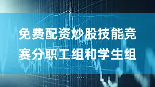 免费配资炒股 技能竞赛分职工组和学生组