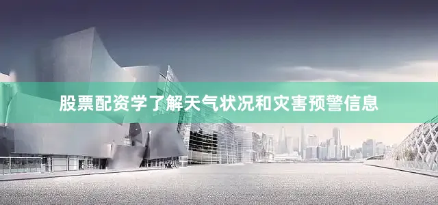 股票配资学了解天气状况和灾害预警信息