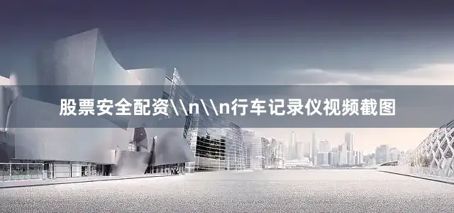 股票安全配资\n\n行车记录仪视频截图
