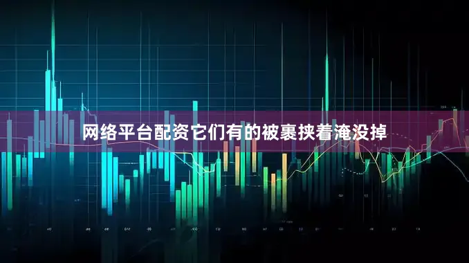 网络平台配资它们有的被裹挟着淹没掉