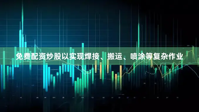 免费配资炒股以实现焊接、搬运、喷涂等复杂作业