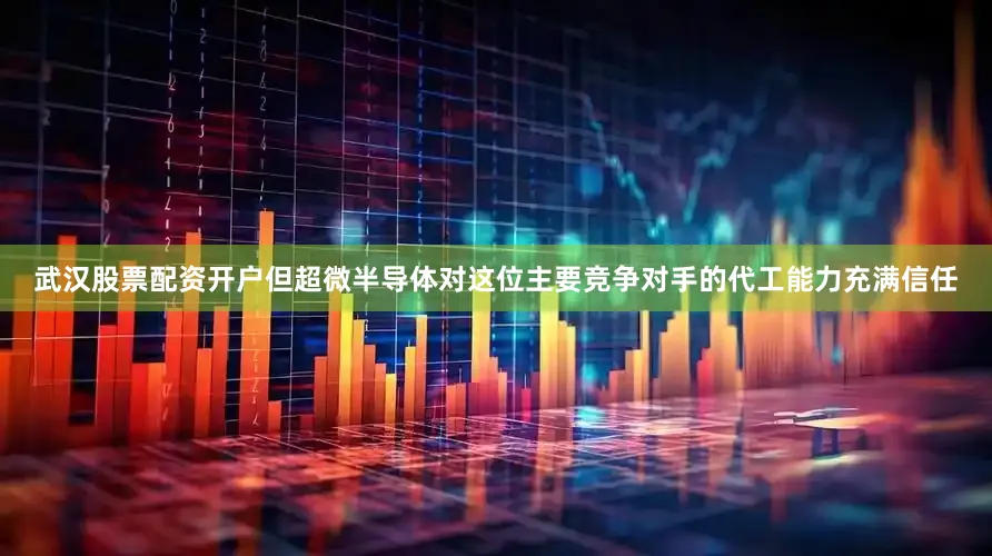 武汉股票配资开户但超微半导体对这位主要竞争对手的代工能力充满信任